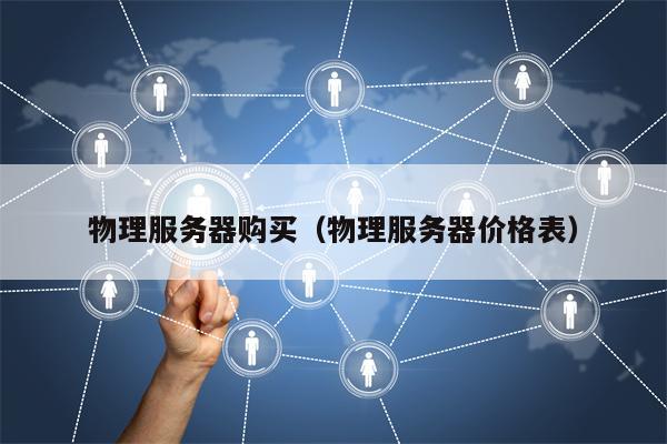 物理服务器购买(物理服务器价格表)