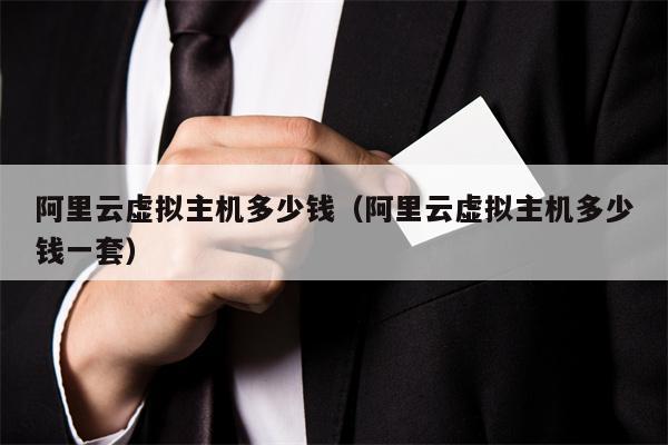 阿里云虚拟主机多少钱（阿里云虚拟主机多少钱一套）