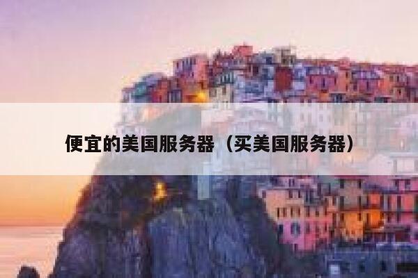 便宜的美国服务器（买美国服务器）