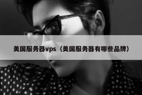 美国服务器vps（美国服务器有哪些品牌）