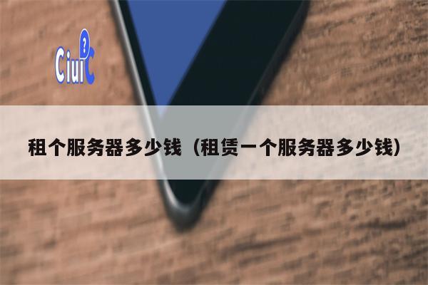租个服务器多少钱(租赁一个服务器多少钱)