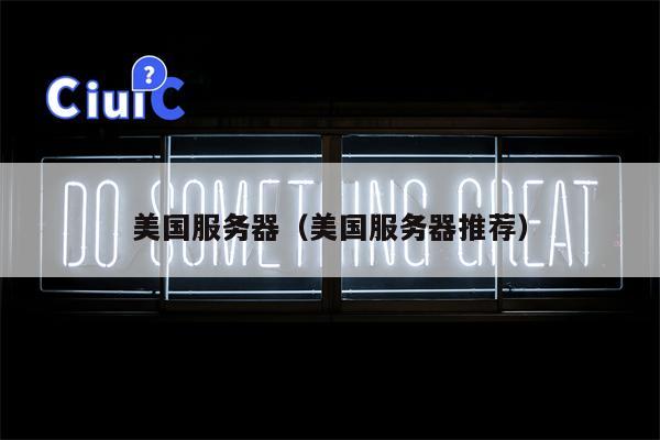 美国服务器（美国服务器推荐）