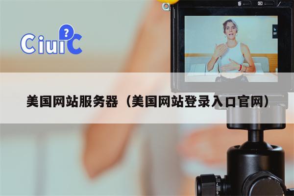 美国网站服务器（美国网站登录入口官网）