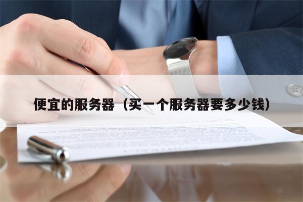 便宜的服务器(买一个服务器要多少钱)