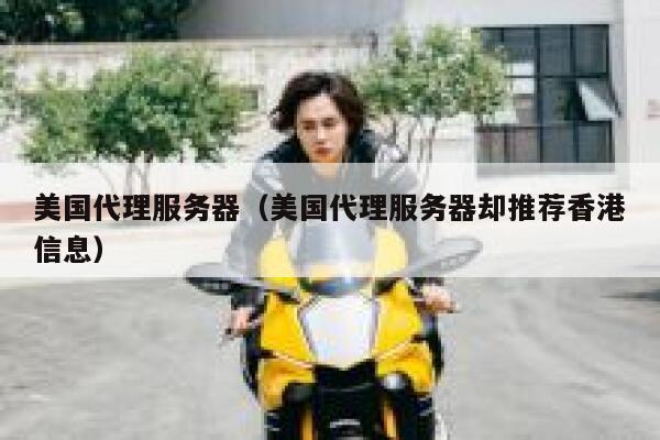 美国代理服务器（美国代理服务器却推荐香港信息）