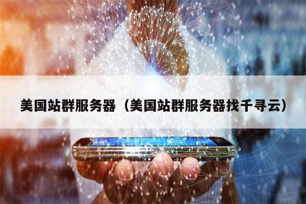美国站群服务器（美国站群服务器找千寻云）