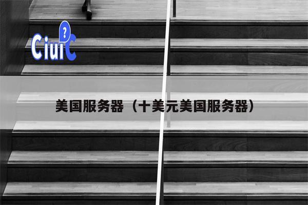 美国服务器（十美元美国服务器）