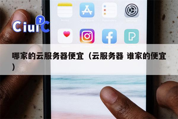 哪家的云服务器便宜（云服务器 谁家的便宜）
