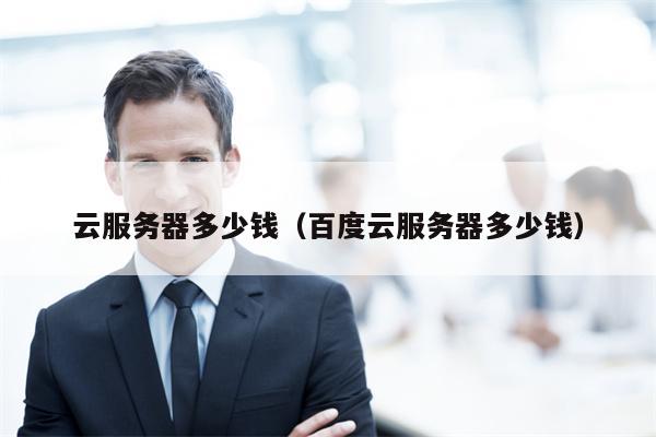 云服务器多少钱（百度云服务器多少钱）