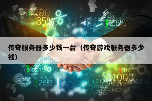 传奇服务器多少钱一台（传奇游戏服务器多少钱）