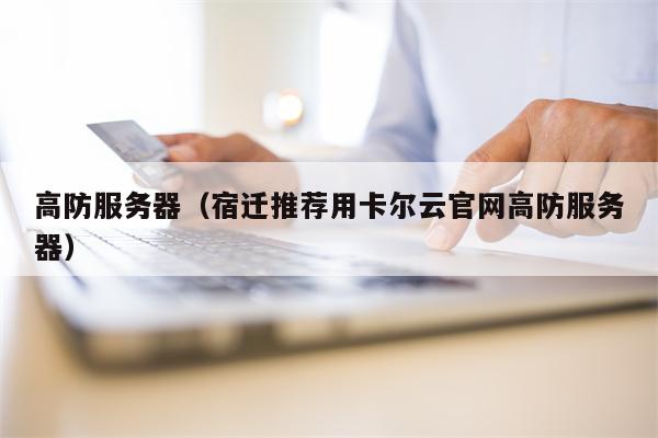 高防服务器（宿迁推荐用卡尔云官网高防服务器）
